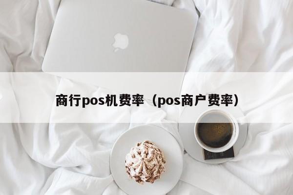 商行pos机费率（pos商户费率）