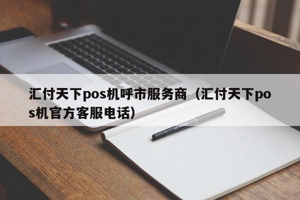 汇付天下pos机呼市服务商（汇付天下pos机官方客服电话）