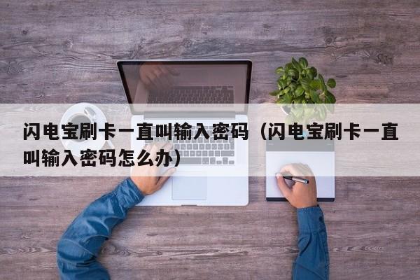 闪电宝刷卡一直叫输入密码（闪电宝刷卡一直叫输入密码怎么办）