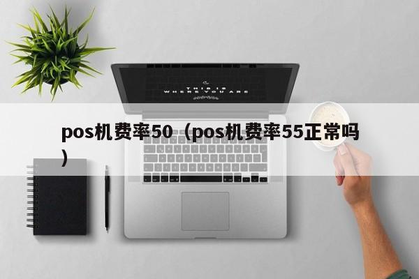pos机费率50（pos机费率55正常吗）