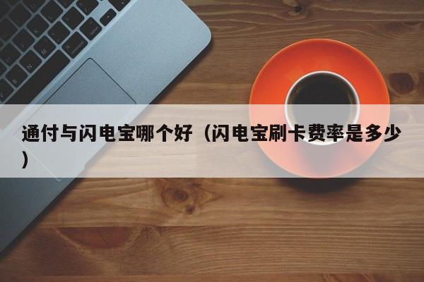 通付与闪电宝哪个好（闪电宝刷卡费率是多少）