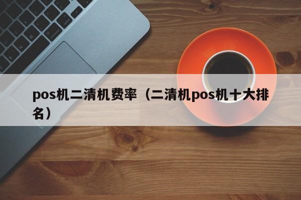 pos机二清机费率（二清机pos机十大排名）