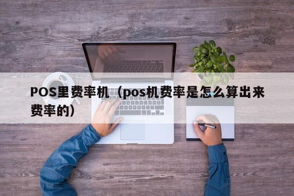 POS里费率机（pos机费率是怎么算出来费率的）