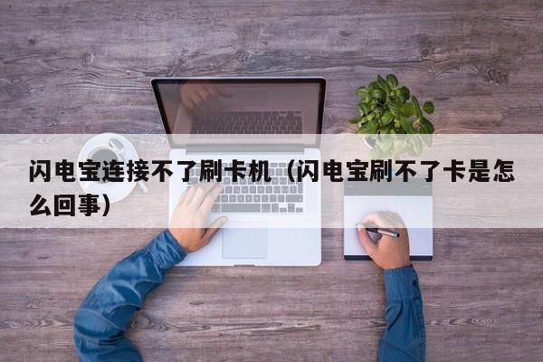 闪电宝连接不了刷卡机（闪电宝刷不了卡是怎么回事）