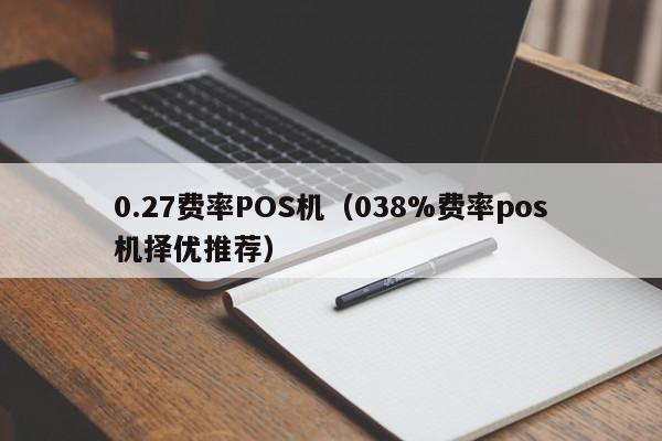 0.27费率POS机（038%费率pos机择优推荐）
