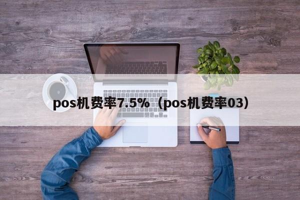 pos机费率7.5%（pos机费率03）