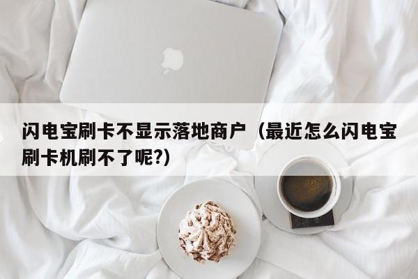 闪电宝刷卡不显示落地商户（最近怎么闪电宝刷卡机刷不了呢?）