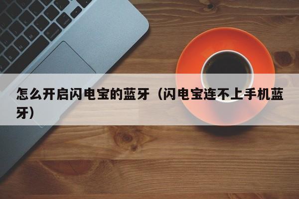 怎么开启闪电宝的蓝牙（闪电宝连不上手机蓝牙）
