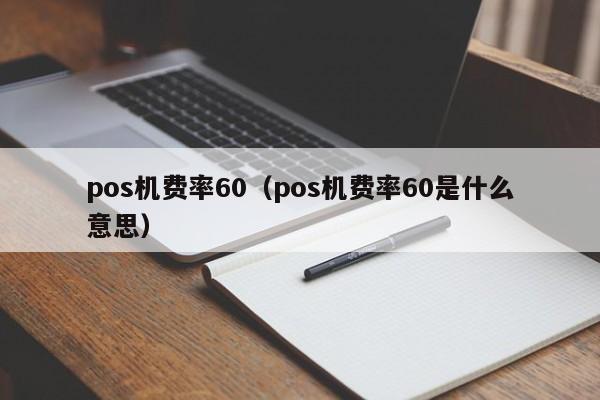 pos机费率60（pos机费率60是什么意思）