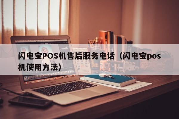闪电宝POS机售后服务电话（闪电宝pos机使用方法）