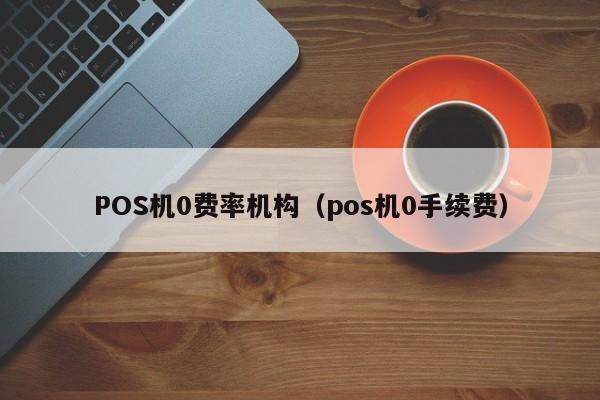 POS机0费率机构（pos机0手续费）