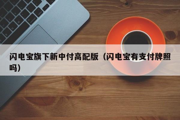闪电宝旗下新中付高配版（闪电宝有支付牌照吗）