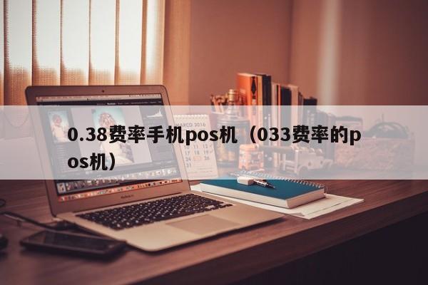0.38费率手机pos机（033费率的pos机）