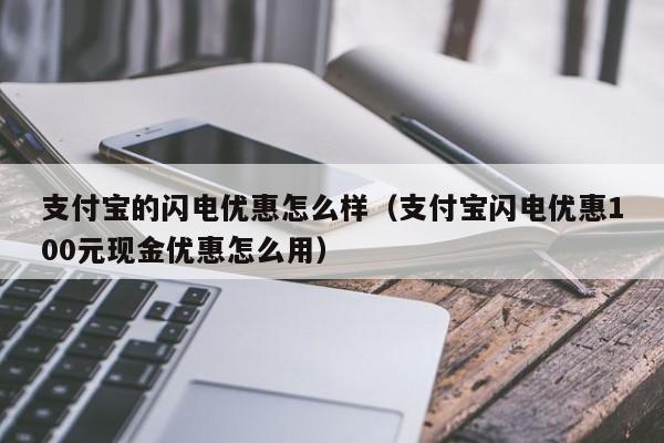 支付宝的闪电优惠怎么样（支付宝闪电优惠100元现金优惠怎么用）