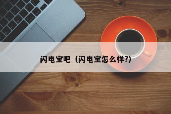闪电宝吧（闪电宝怎么样?）