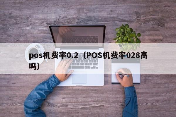 pos机费率0.2（POS机费率028高吗）
