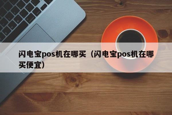 闪电宝pos机在哪买（闪电宝pos机在哪买便宜）