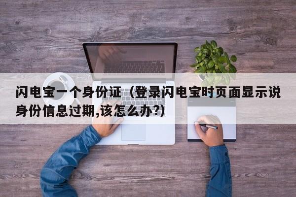 闪电宝一个身份证（登录闪电宝时页面显示说身份信息过期,该怎么办?）
