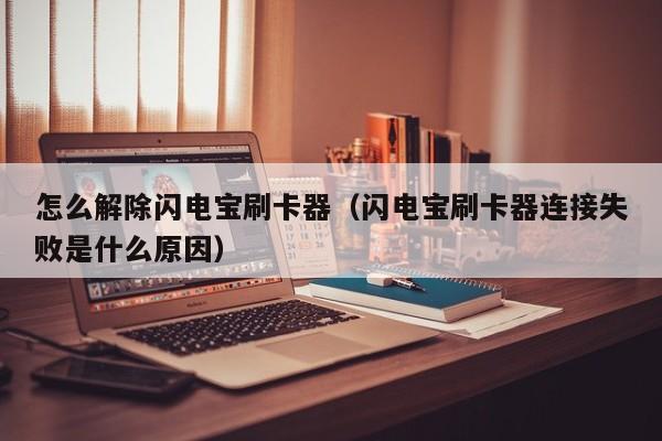 怎么解除闪电宝刷卡器（闪电宝刷卡器连接失败是什么原因）