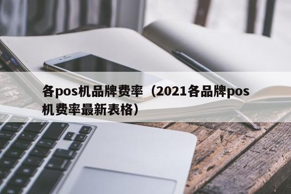 各pos机品牌费率（2021各品牌pos机费率最新表格）