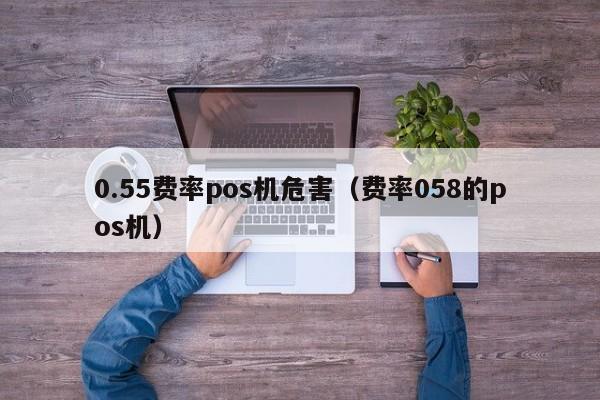 0.55费率pos机危害（费率058的pos机）