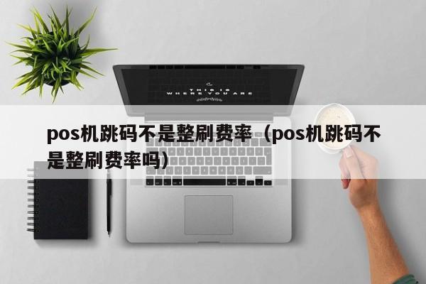 pos机跳码不是整刷费率（pos机跳码不是整刷费率吗）