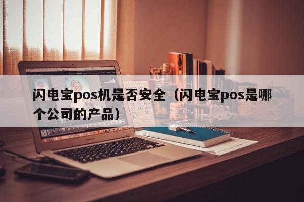 闪电宝pos机是否安全（闪电宝pos是哪个公司的产品）
