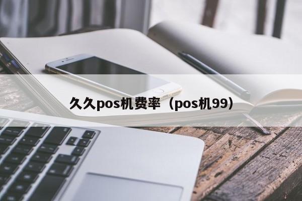 久久pos机费率（pos机99）