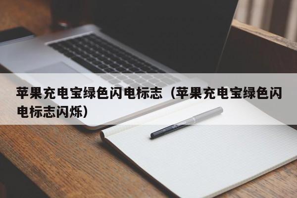 苹果充电宝绿色闪电标志（苹果充电宝绿色闪电标志闪烁）