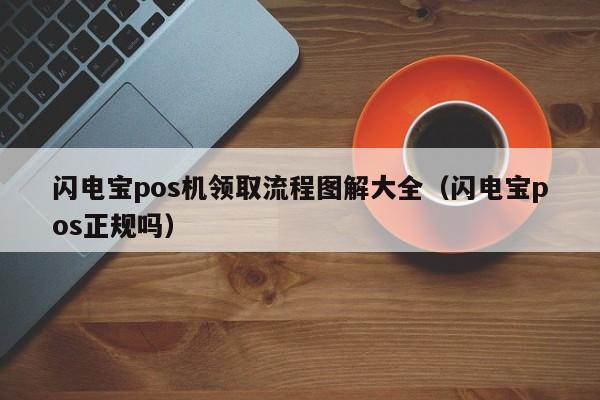 闪电宝pos机领取流程图解大全（闪电宝pos正规吗）