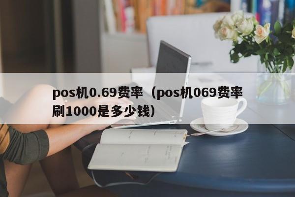 pos机0.69费率（pos机069费率刷1000是多少钱）