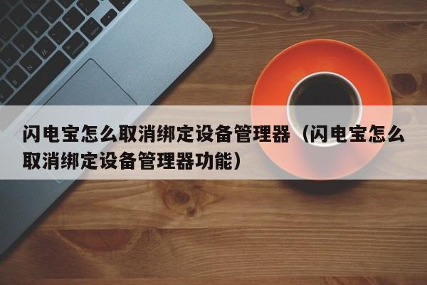 闪电宝怎么取消绑定设备管理器（闪电宝怎么取消绑定设备管理器功能）