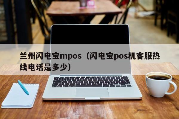 兰州闪电宝mpos（闪电宝pos机客服热线电话是多少）
