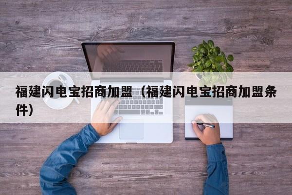 福建闪电宝招商加盟（福建闪电宝招商加盟条件）