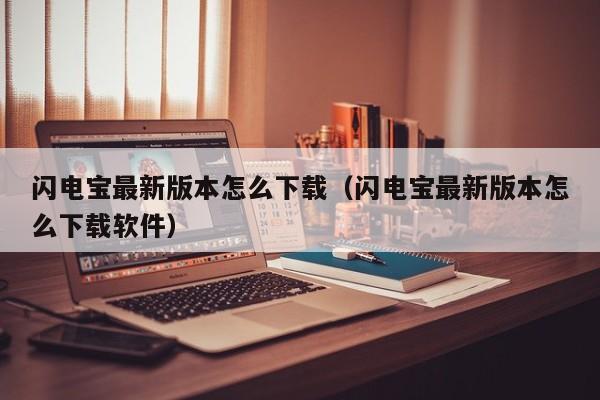 闪电宝最新版本怎么下载（闪电宝最新版本怎么下载软件）