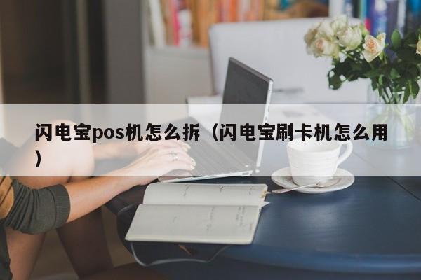 闪电宝pos机怎么拆（闪电宝刷卡机怎么用）