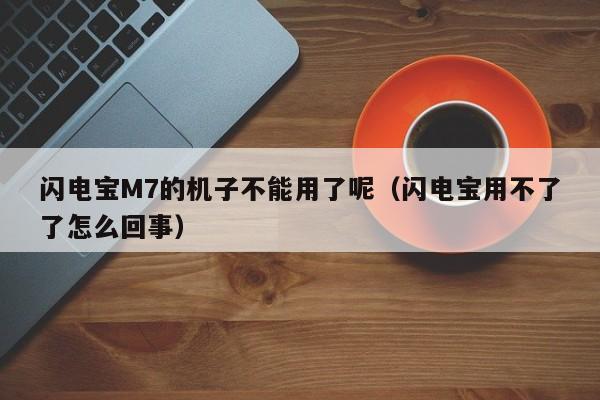 闪电宝M7的机子不能用了呢（闪电宝用不了了怎么回事）