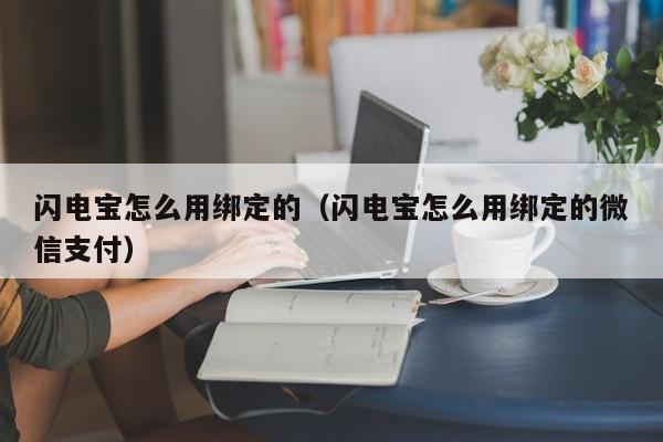 闪电宝怎么用绑定的（闪电宝怎么用绑定的微信支付）