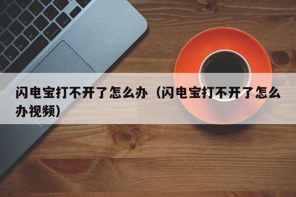 闪电宝打不开了怎么办（闪电宝打不开了怎么办视频）