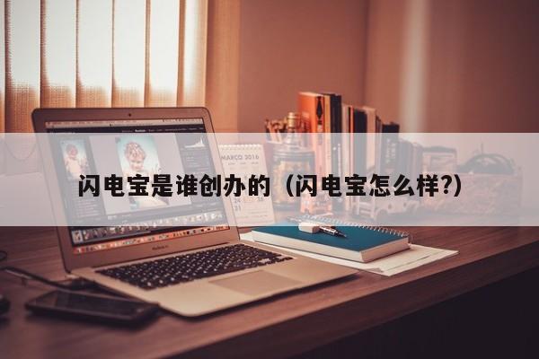 闪电宝是谁创办的（闪电宝怎么样?）
