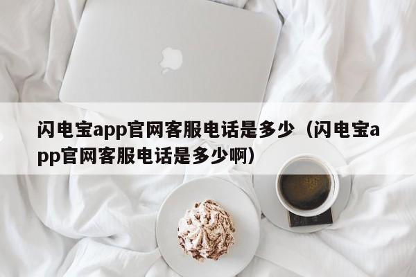 闪电宝app官网客服电话是多少（闪电宝app官网客服电话是多少啊）