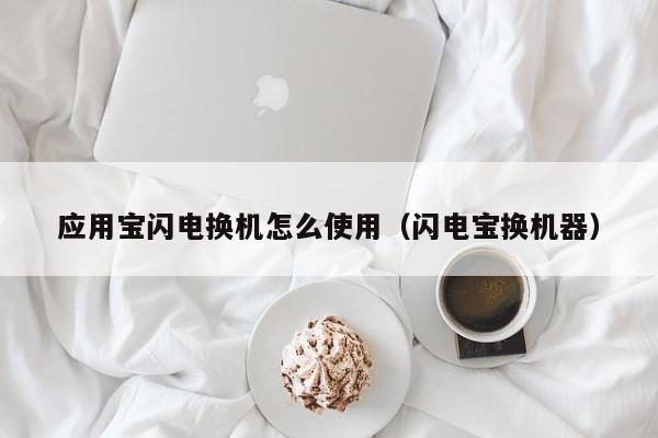 应用宝闪电换机怎么使用（闪电宝换机器）