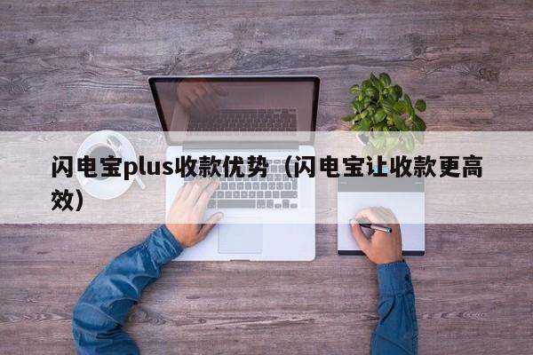 闪电宝plus收款优势（闪电宝让收款更高效）